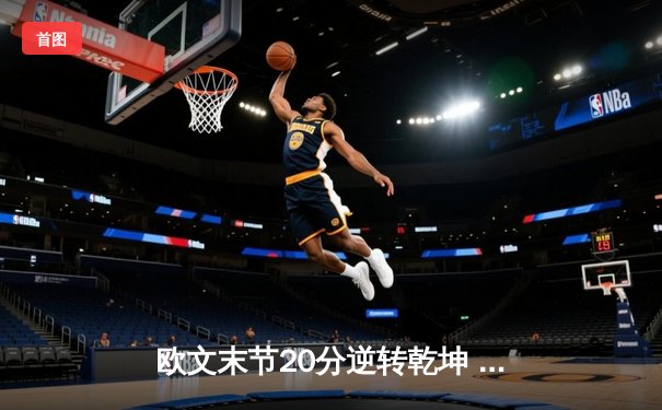 欧文末节20分逆转乾坤 独行侠险胜森林狼夺西决开门红