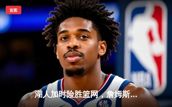 湖人加时险胜篮网，詹姆斯准三双，杜兰特空砍40分