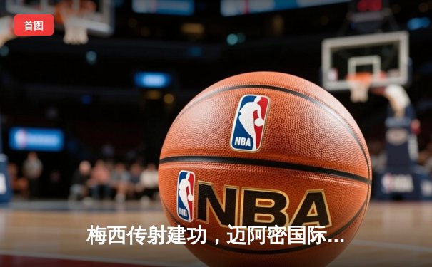 梅西传射建功，迈阿密国际3-2逆转堪萨斯城，豪取联赛三连胜