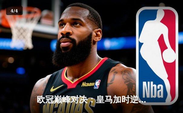 欧冠巅峰对决：皇马加时逆转曼城，本泽马双响锁定胜局 - 4