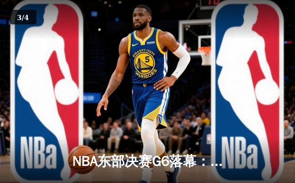 NBA东部决赛G6落幕：凯尔特人险胜热火，塔图姆关键三双助队晋级总决赛 - 3