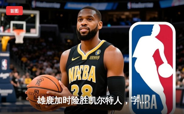 雄鹿加时险胜凯尔特人，字母哥狂砍44分率队豪取五连胜