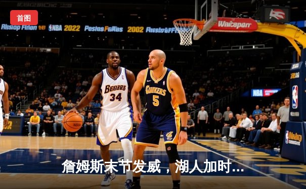 詹姆斯末节发威，湖人加时险胜勇士晋级西部决赛