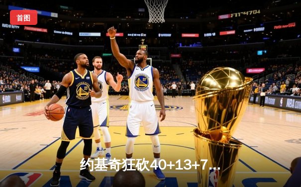 约基奇狂砍40+13+7制霸内线，掘金加时鏖战险胜勇士延续卫冕之路