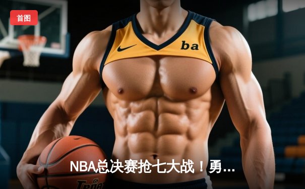 NBA总决赛抢七大战！勇士逆转凯尔特人夺冠，库里荣膺FMVP