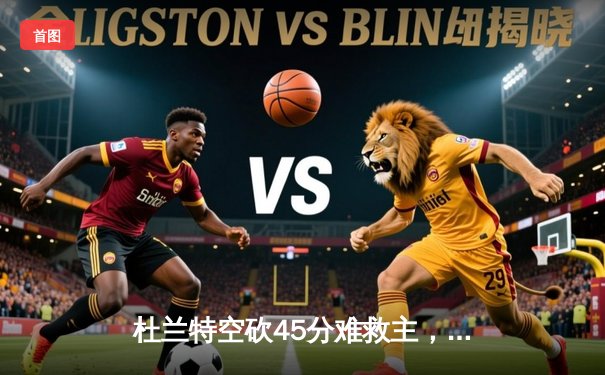 杜兰特空砍45分难救主，太阳加时憾负绿军，塔图姆29+10率队豪取七连胜