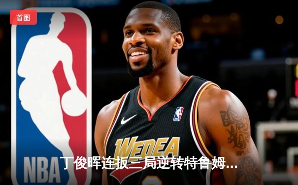 丁俊晖连扳三局逆转特鲁姆普，时隔8年再夺斯诺克英锦赛冠军