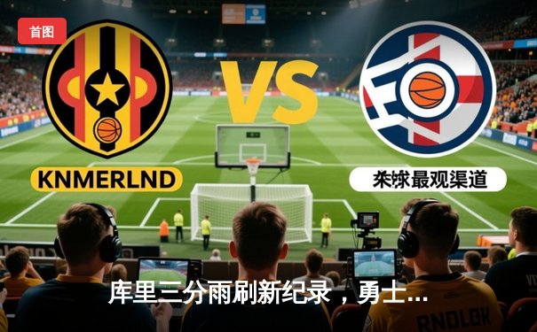 库里三分雨刷新纪录，勇士加时险胜凯尔特人迎四连胜