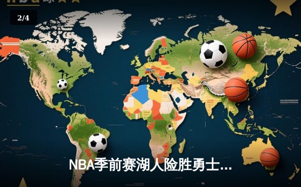 NBA季前赛湖人险胜勇士：詹姆斯关键三分锁定胜局，库里空砍38分 - 2