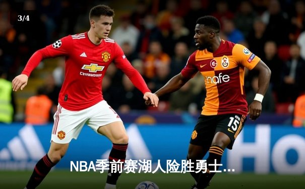 NBA季前赛湖人险胜勇士：詹姆斯关键三分锁定胜局，库里空砍38分 - 3