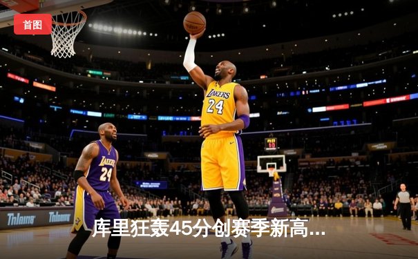 库里狂轰45分创赛季新高 勇士加时险胜凯尔特人豪取五连胜
