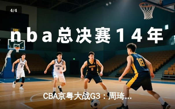 CBA京粤大战G3：周琦20+20统治内线 广东男篮逆转北京夺赛点 - 4