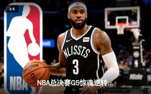 NBA总决赛G5惊魂逆转：凯尔特人114-110险胜勇士，塔图姆26+13+9准三双 - 3