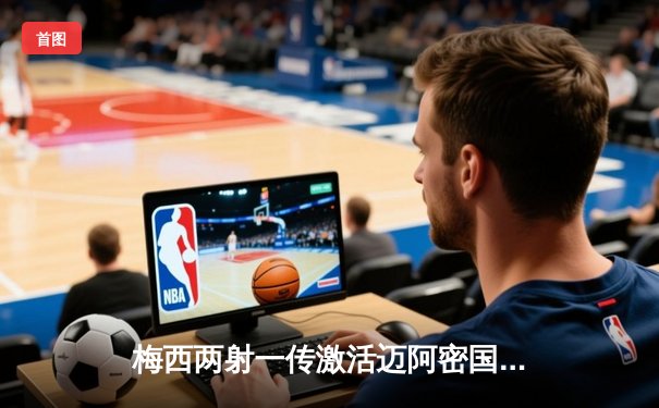 梅西两射一传激活迈阿密国际 4-2逆转堪萨斯城迎三连胜