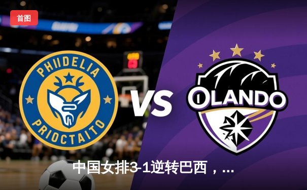 中国女排3-1逆转巴西，张常宁复出砍下22分助队夺世联赛开门红