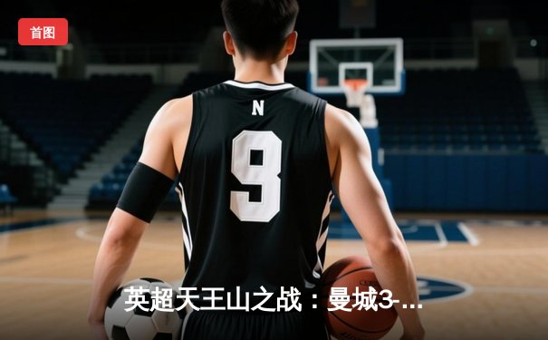 英超天王山之战：曼城3-1逆转曼联，哈兰德双响锁定胜局