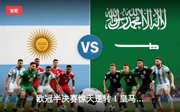 欧冠半决赛惊天逆转！皇马加时赛3-1淘汰拜仁，本泽马戴帽创历史