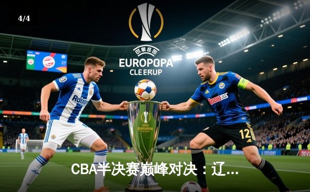 CBA半决赛巅峰对决：辽宁逆转广东晋级总决赛，赵继伟关键三分定乾坤 - 4