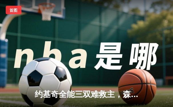 约基奇全能三双难救主，森林狼抢七大战20分逆转掘金挺进西决