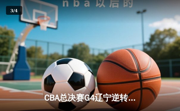 CBA总决赛G4辽宁逆转新疆夺赛点，张镇麟三分雨浇灭对手反扑希望 - 3